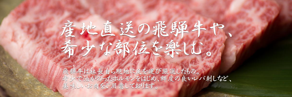 産地直送の飛騨牛や、希少な部位を楽しむ。飛騨牛は社長自ら現地に足を運び厳選したもの。希少で油がのったホルモンをはじめ、鮮度の良いレバ刺しなど、美味しいお肉をご用意しております。